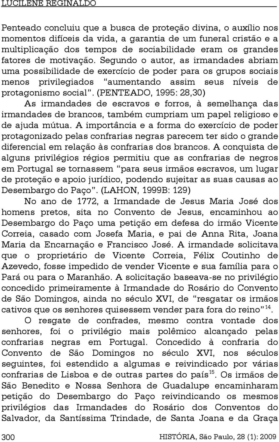 Segundo o autor, as irmandades abriam uma possibilidade de exercício de poder para os grupos sociais menos privilegiados aumentando assim seus níveis de protagonismo social.