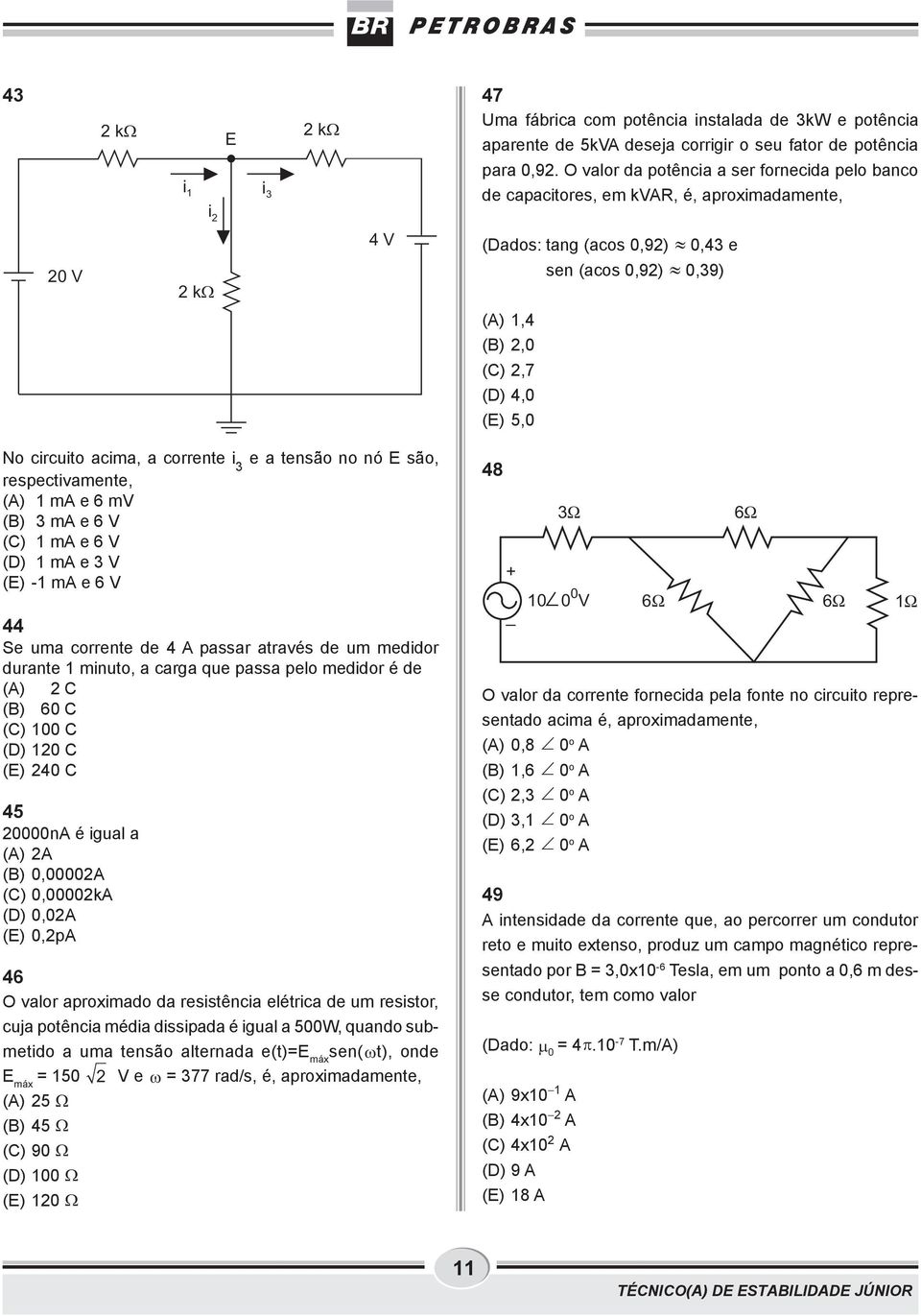 corrente i e a tensão no nó E são, respectivamente, (A) ma e 6 mv () ma e 6 V ma e 6 V ma e V - ma e 6 V 44 Se uma corrente de 4 A passar através de um medidor durante minuto, a carga que passa pelo