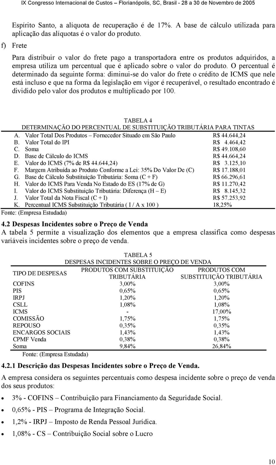 O percentual é determinado da seguinte forma: diminui-se do valor do frete o crédito de ICMS que nele está incluso e que na forma da legislação em vigor é recuperável, o resultado encontrado é