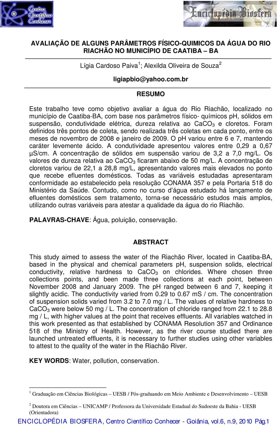 elétrica, dureza relativa ao CaCO 3 e cloretos. Foram definidos três pontos de coleta, sendo realizada três coletas em cada ponto, entre os meses de novembro de 2008 e janeiro de 2009.