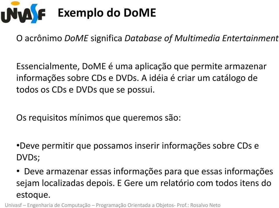 Os requisitos mínimos que queremos são: Deve permitir que possamos inserir informações sobre CDs e DVDs; Deve