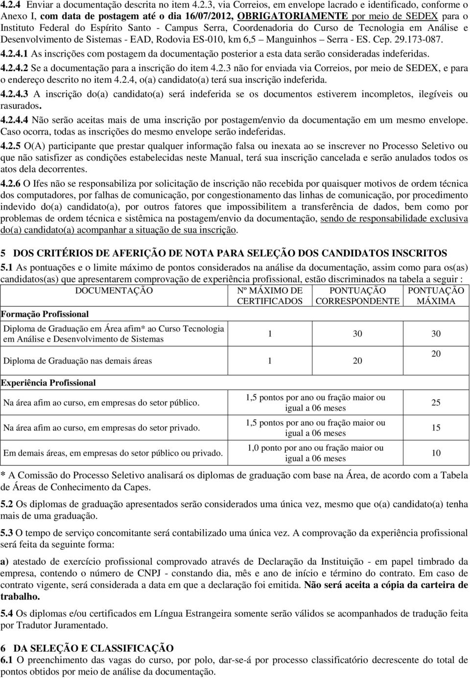 173-087. 4.2.4.1 As inscrições com postagem da documentação posterior a esta data serão consideradas indeferidas. 4.2.4.2 Se a documentação para a inscrição do item 4.2.3 não for enviada via Correios, por meio de SEDEX, e para o endereço descrito no item 4.