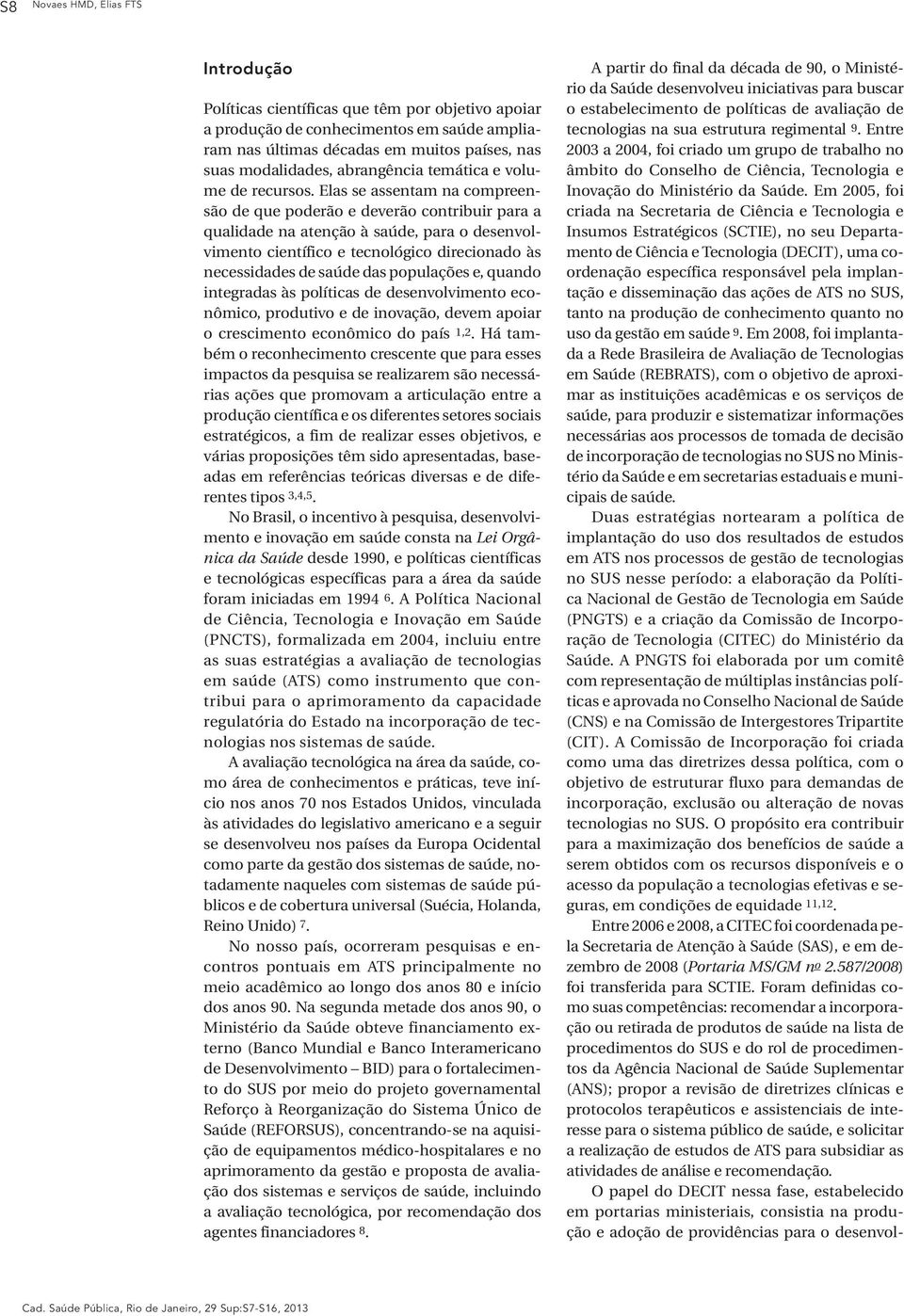 Elas se assentam na compreensão de que poderão e deverão contribuir para a qualidade na atenção à saúde, para o desenvolvimento científico e tecnológico direcionado às necessidades de saúde das