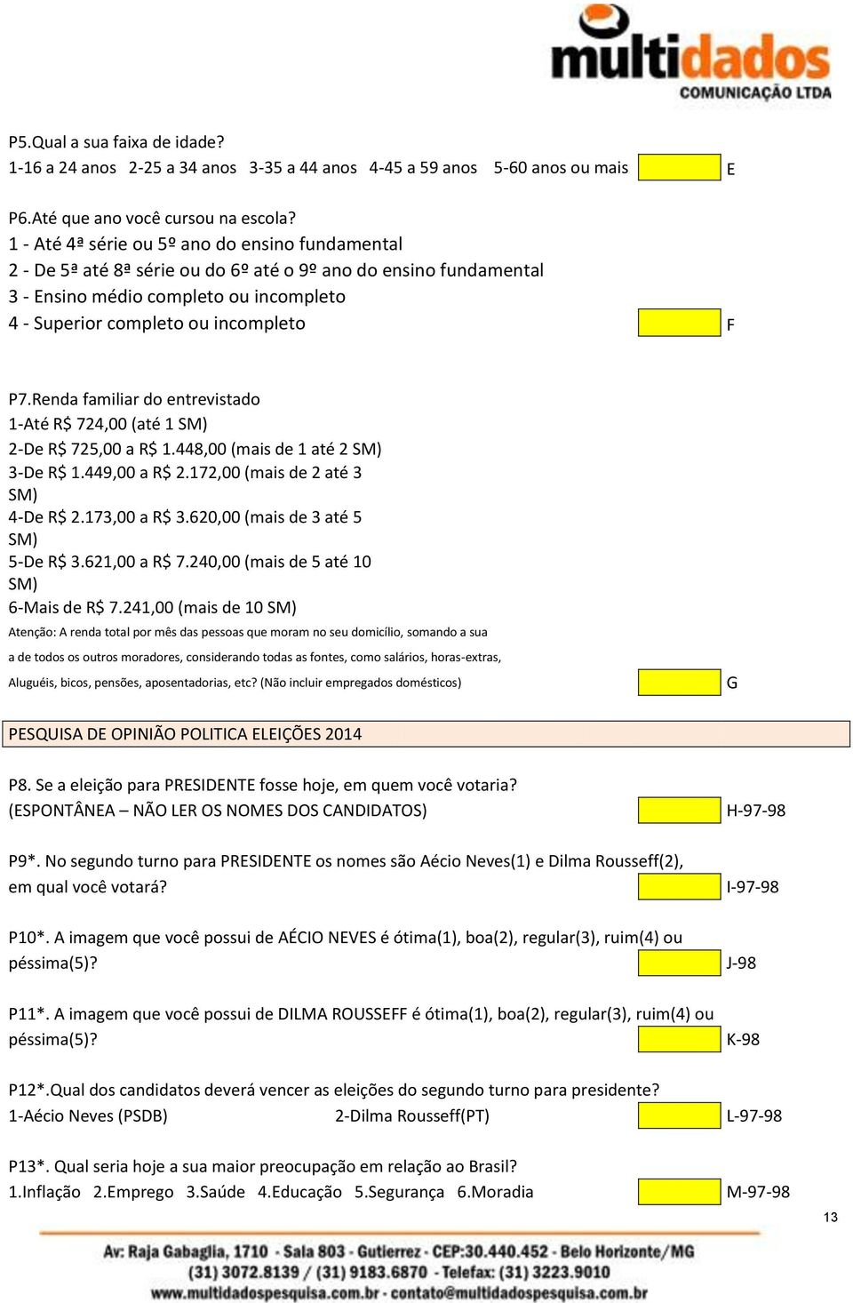 Renda familiar do entrevistado 1-Até R$ 724,00 (até 1 SM) 2-De R$ 725,00 a R$ 1.448,00 (mais de 1 até 2 SM) 3-De R$ 1.449,00 a R$ 2.172,00 (mais de 2 até 3 SM) 4-De R$ 2.173,00 a R$ 3.