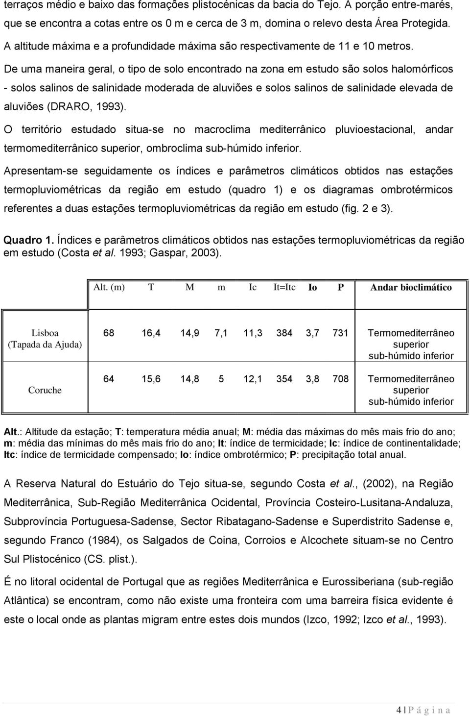 De uma maneira geral, o tipo de solo encontrado na zona em estudo são solos halomórficos - solos salinos de salinidade moderada de aluviões e solos salinos de salinidade elevada de aluviões (DRARO,