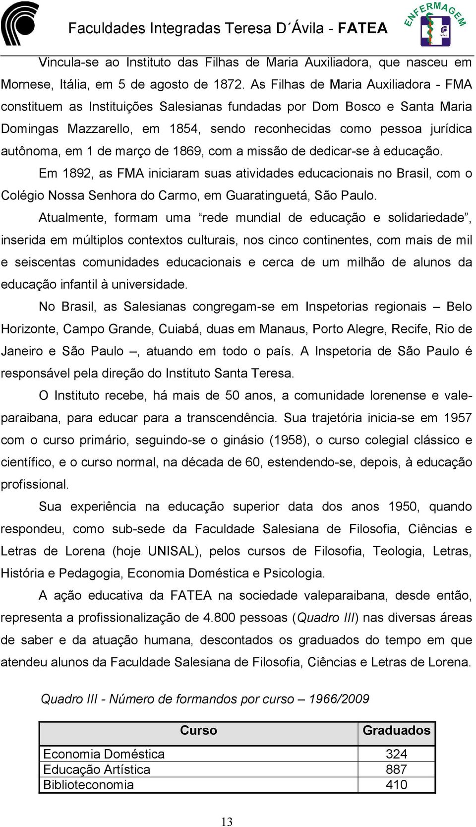 março de 1869, com a missão de dedicar-se à educação. Em 1892, as FMA iniciaram suas atividades educacionais no Brasil, com o Colégio Nossa Senhora do Carmo, em Guaratinguetá, São Paulo.