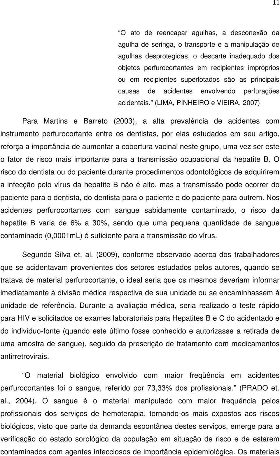 (LIMA, PINHEIRO e VIEIRA, 2007) Para Martins e Barreto (2003), a alta prevalência de acidentes com instrumento perfurocortante entre os dentistas, por elas estudados em seu artigo, reforça a