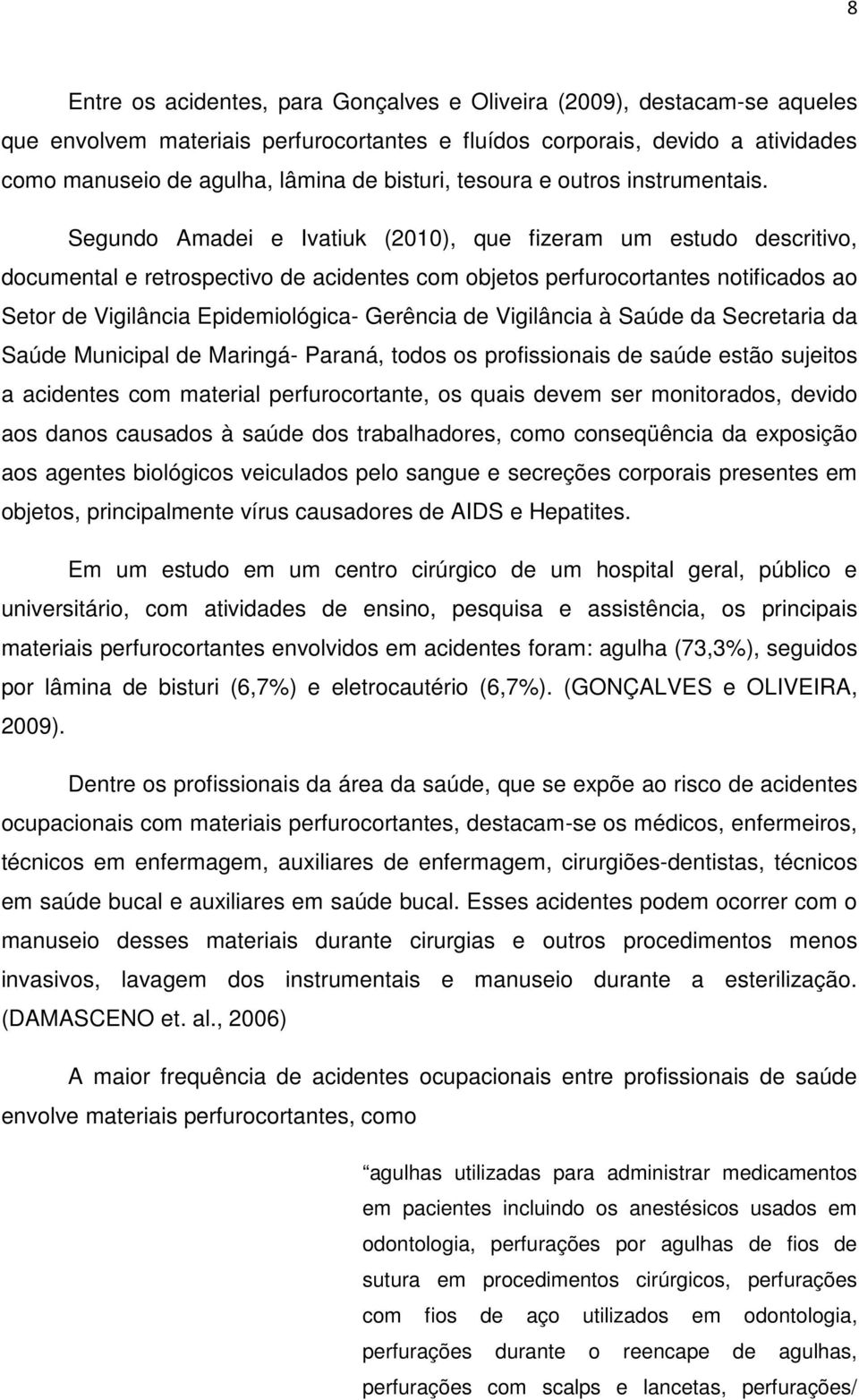 Segundo Amadei e Ivatiuk (2010), que fizeram um estudo descritivo, documental e retrospectivo de acidentes com objetos perfurocortantes notificados ao Setor de Vigilância Epidemiológica- Gerência de