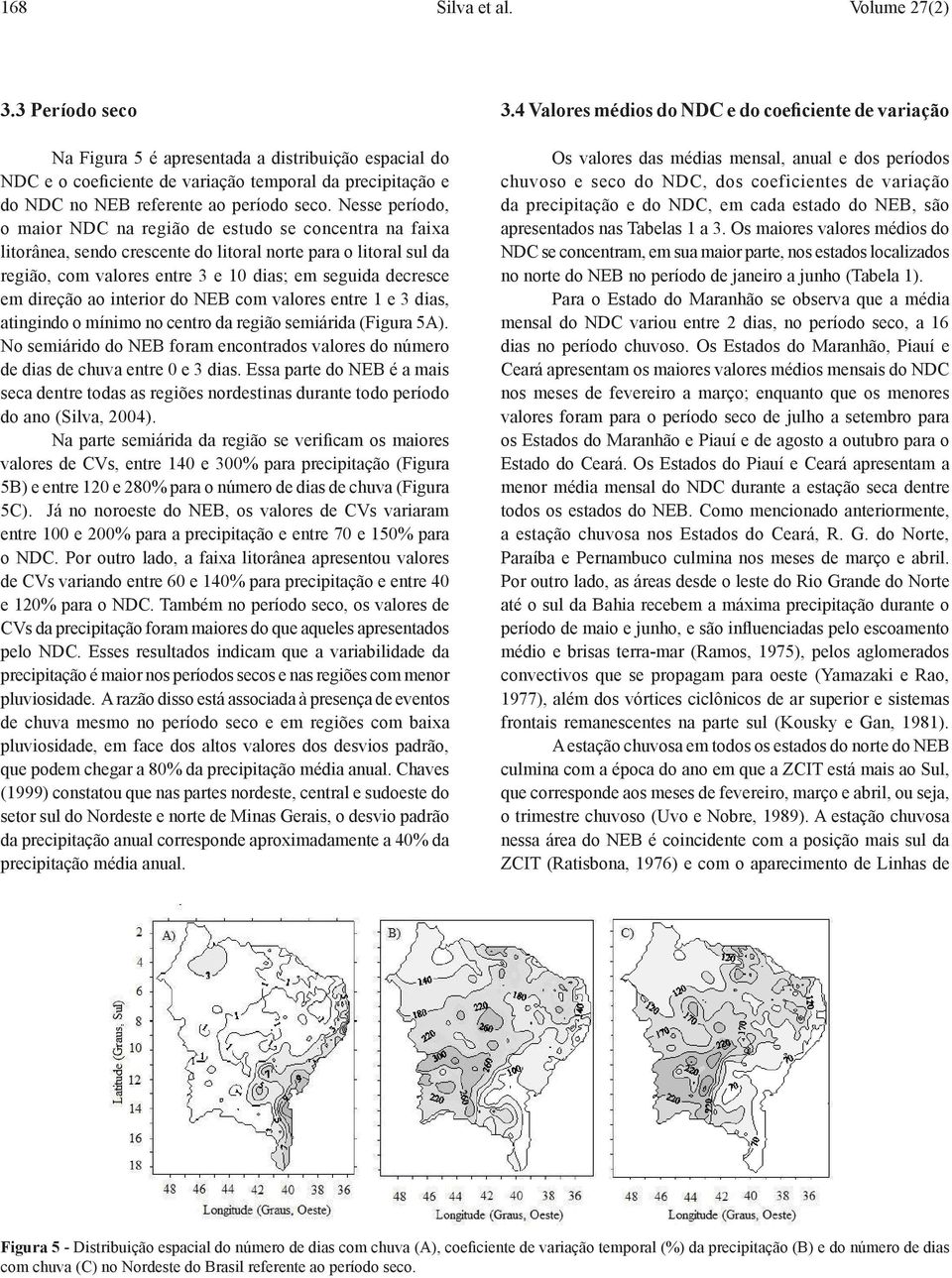 direção ao interior do NEB com valores entre 1 e 3 dias, atingindo o mínimo no centro da região semiárida (Figura 5A).