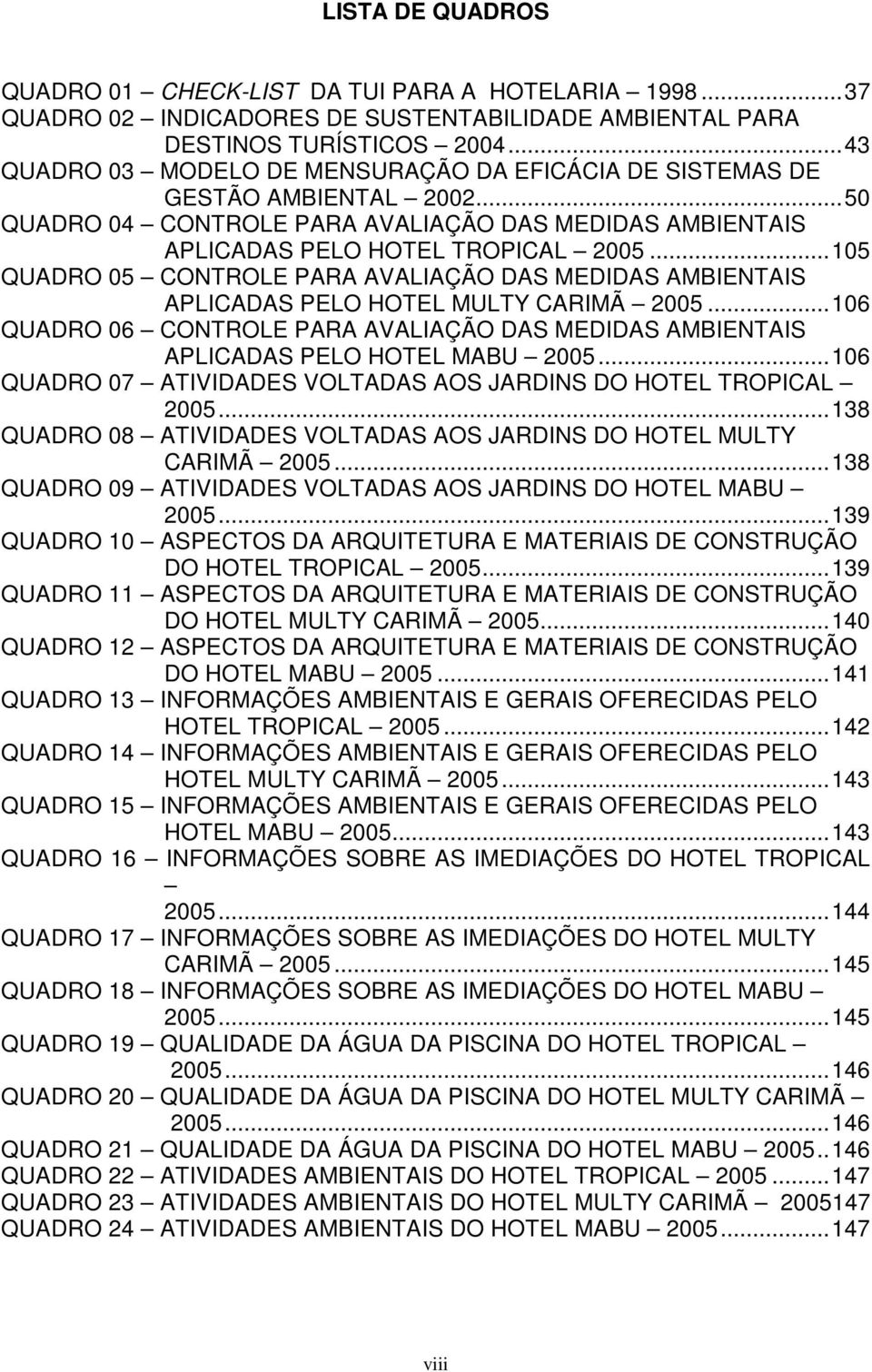 ..105 QUADRO 05 CONTROLE PARA AVALIAÇÃO DAS MEDIDAS AMBIENTAIS APLICADAS PELO HOTEL MULTY CARIMÃ 2005...106 QUADRO 06 CONTROLE PARA AVALIAÇÃO DAS MEDIDAS AMBIENTAIS APLICADAS PELO HOTEL MABU 2005.