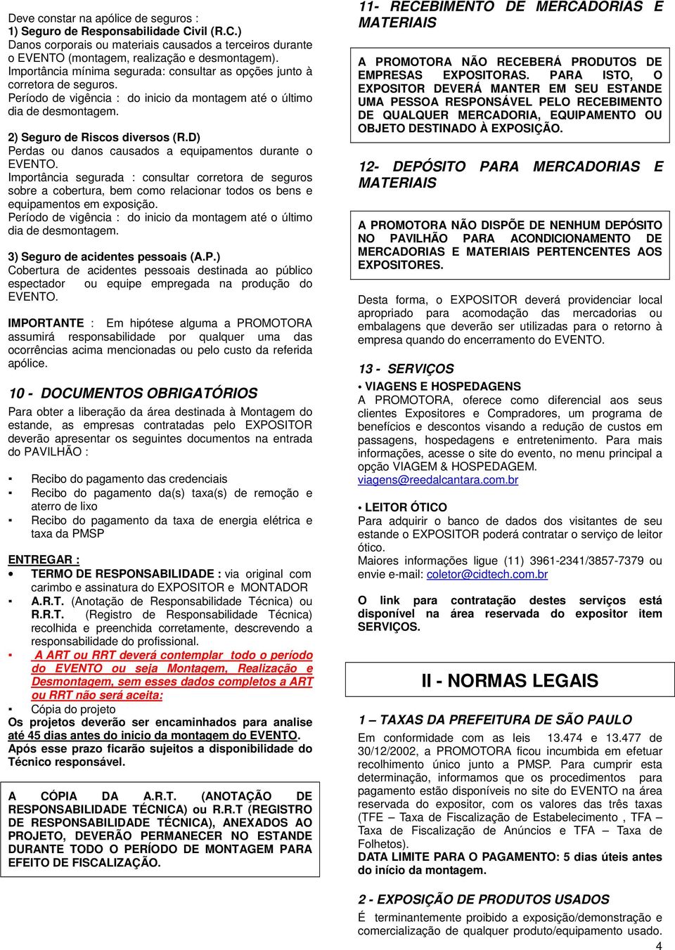 D) Perdas ou danos causados a equipamentos durante o EVENTO. Importância segurada : consultar corretora de seguros sobre a cobertura, bem como relacionar todos os bens e equipamentos em exposição.