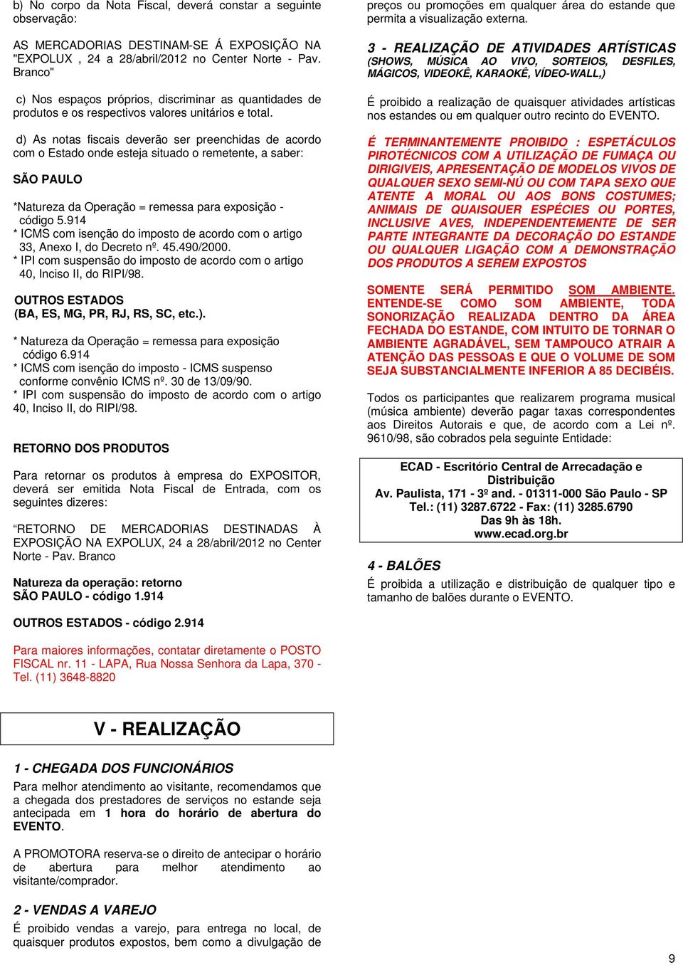 d) As notas fiscais deverão ser preenchidas de acordo com o Estado onde esteja situado o remetente, a saber: SÃO PAULO *Natureza da Operação = remessa para exposição - código 5.