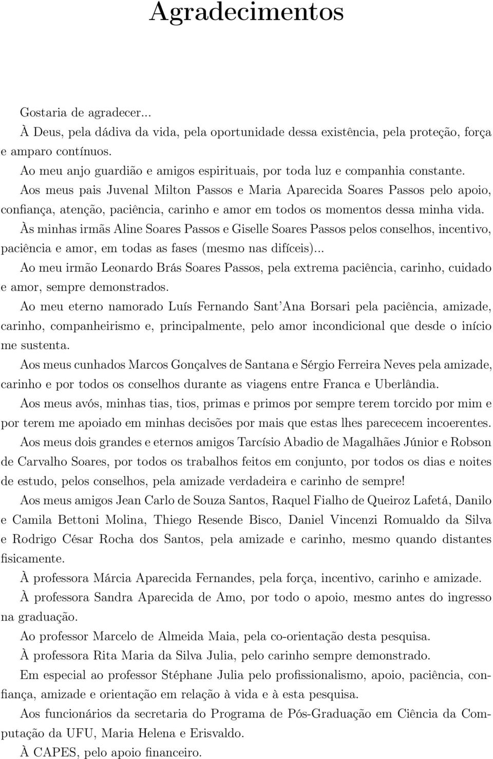 Aos meus pais Juvenal Milton Passos e Maria Aparecida Soares Passos pelo apoio, confiança, atenção, paciência, carinho e amor em todos os momentos dessa minha vida.