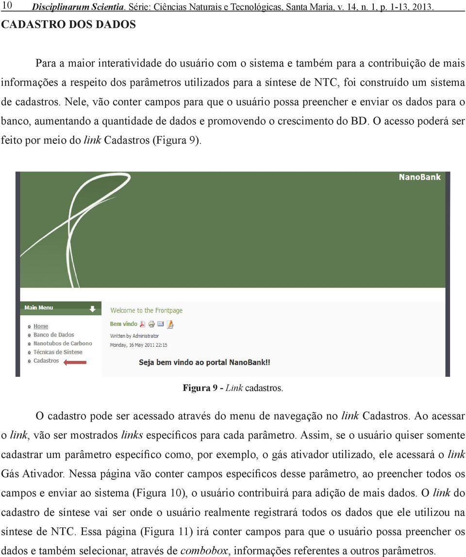 sistema de cadastros. Nele, vão conter campos para que o usuário possa preencher e enviar os dados para o banco, aumentando a quantidade de dados e promovendo o crescimento do BD.