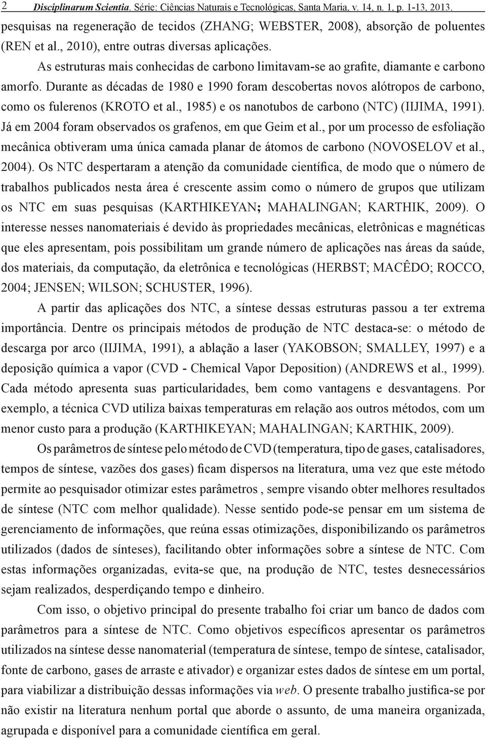 As estruturas mais conhecidas de carbono limitavam-se ao grafite, diamante e carbono amorfo.