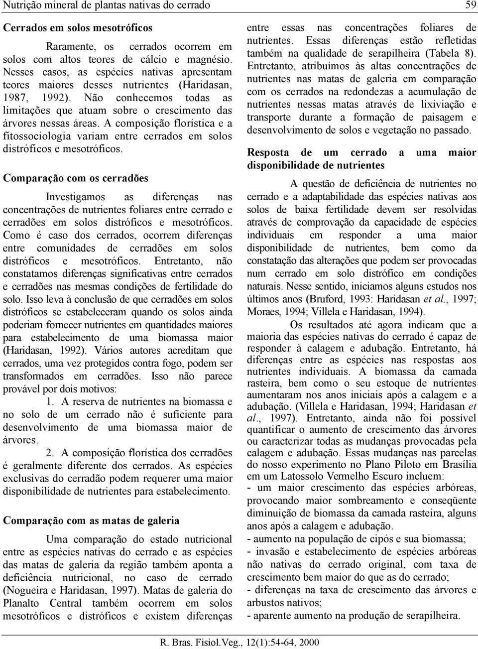 A composição florística e a fitossociologia variam entre cerrados em solos distróficos e mesotróficos.