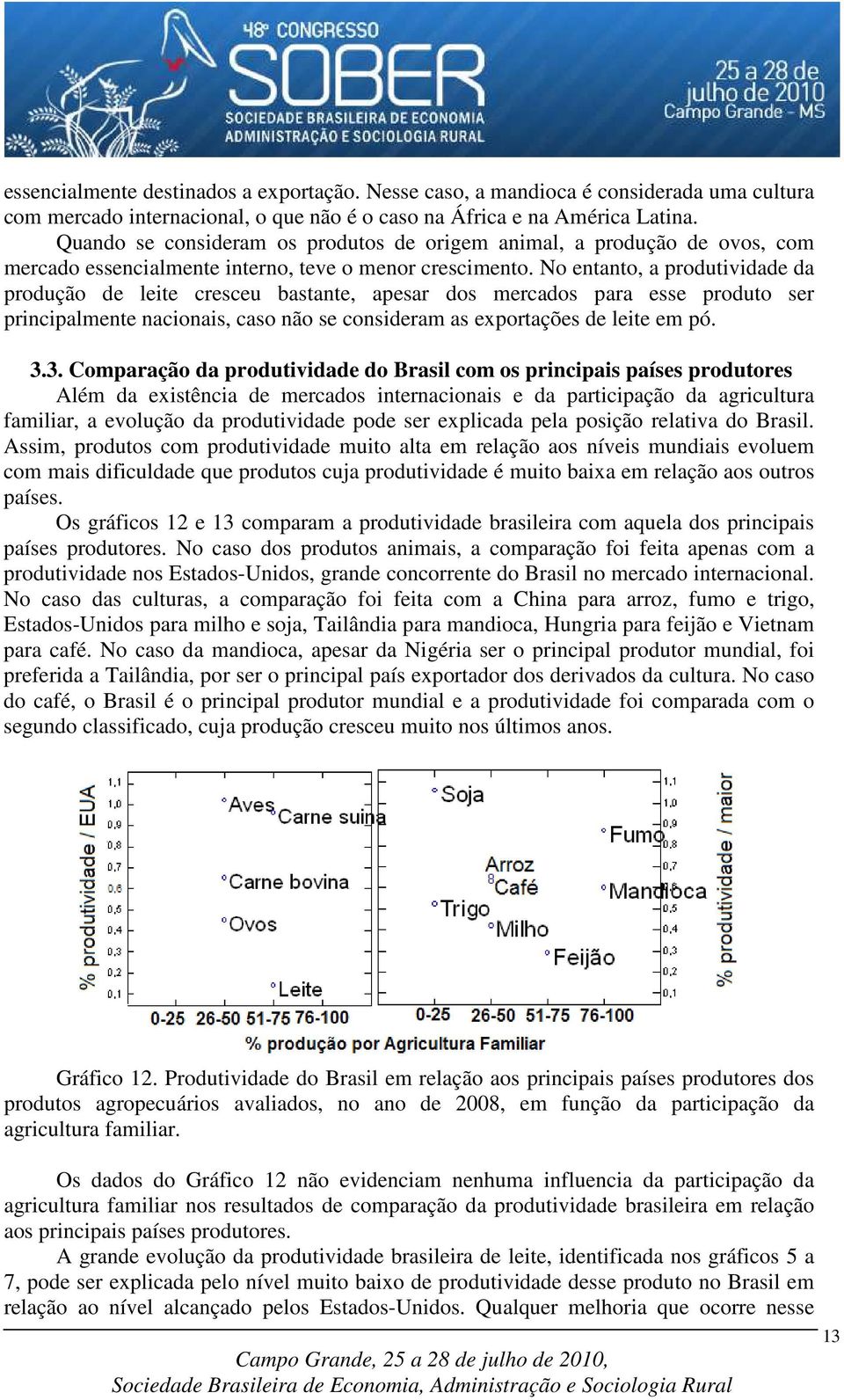 No entanto, a produtividade da produção de leite cresceu bastante, apesar dos mercados para esse produto ser principalmente nacionais, caso não se consideram as exportações de leite em pó. 3.