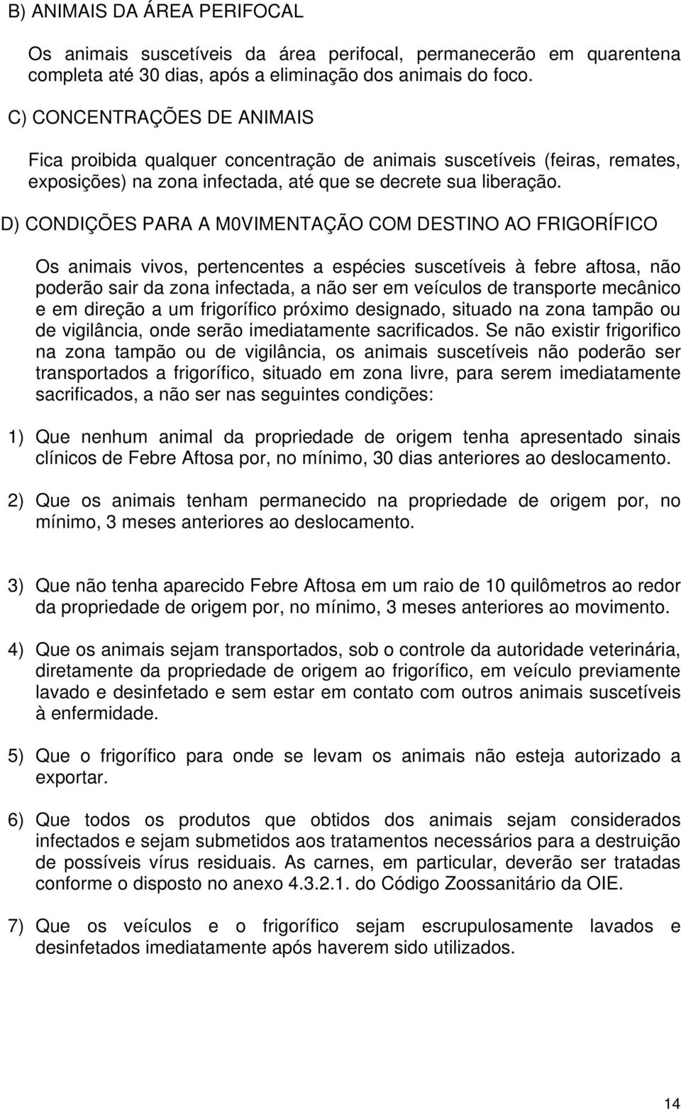 D) CONDIÇÕES PARA A M0VIMENTAÇÃO COM DESTINO AO FRIGORÍFICO Os animais vivos, pertencentes a espécies suscetíveis à febre aftosa, não poderão sair da zona infectada, a não ser em veículos de