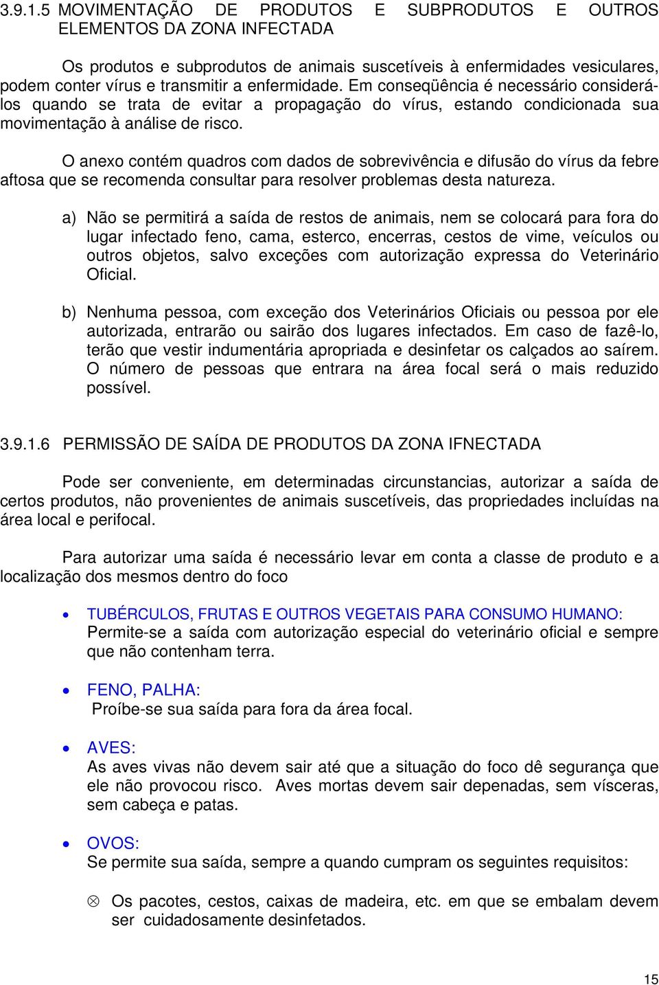 enfermidade. Em conseqüência é necessário considerálos quando se trata de evitar a propagação do vírus, estando condicionada sua movimentação à análise de risco.