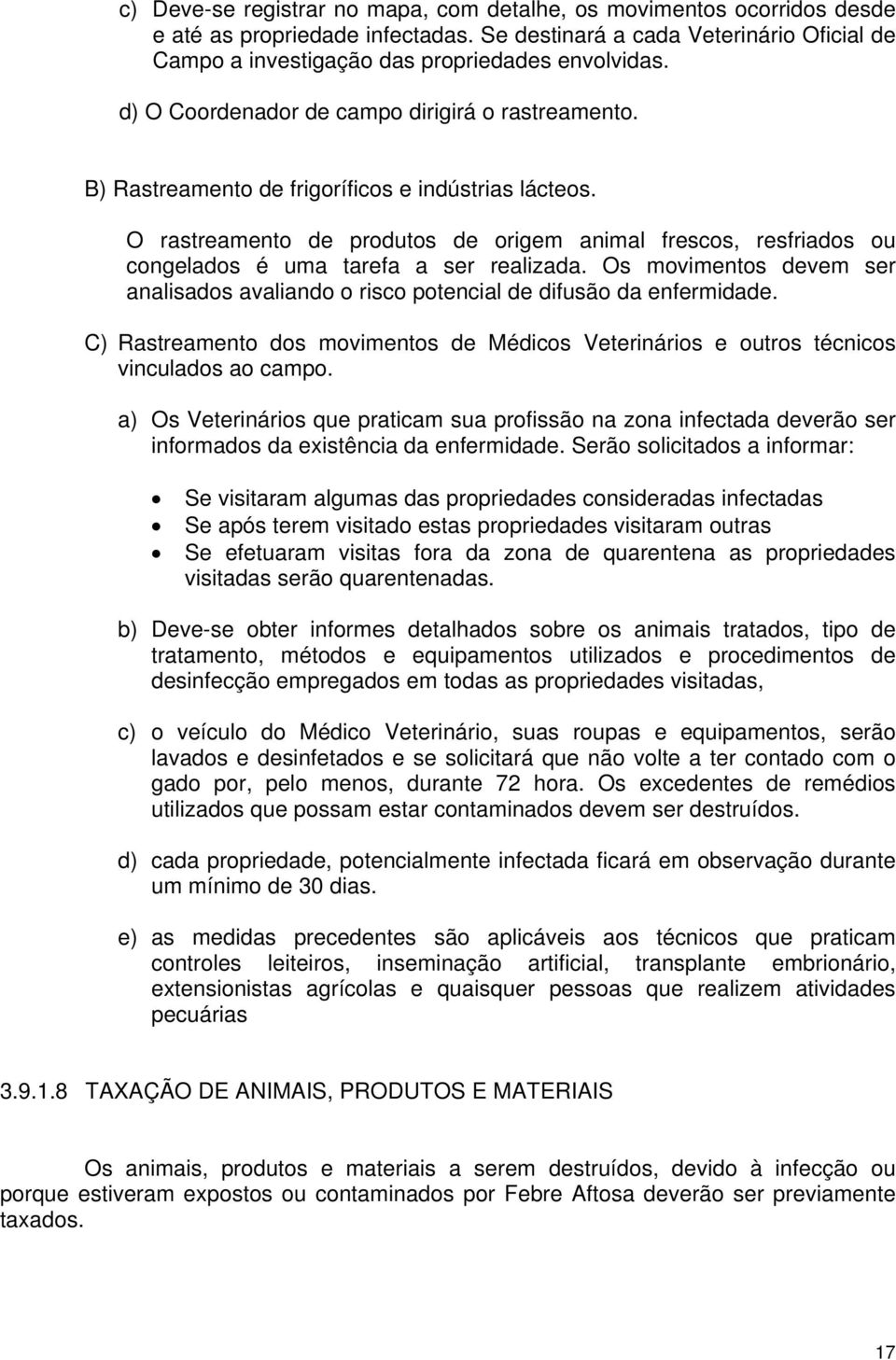 O rastreamento de produtos de origem animal frescos, resfriados ou congelados é uma tarefa a ser realizada. Os movimentos devem ser analisados avaliando o risco potencial de difusão da enfermidade.