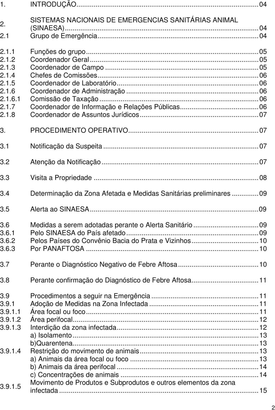 ..06 2.1.8 Coordenador de Assuntos Jurídicos...07 3. PROCEDIMENTO OPERATIVO...07 3.1 Notificação da Suspeita...07 3.2 Atenção da Notificação...07 3.3 Visita a Propriedade...08 3.