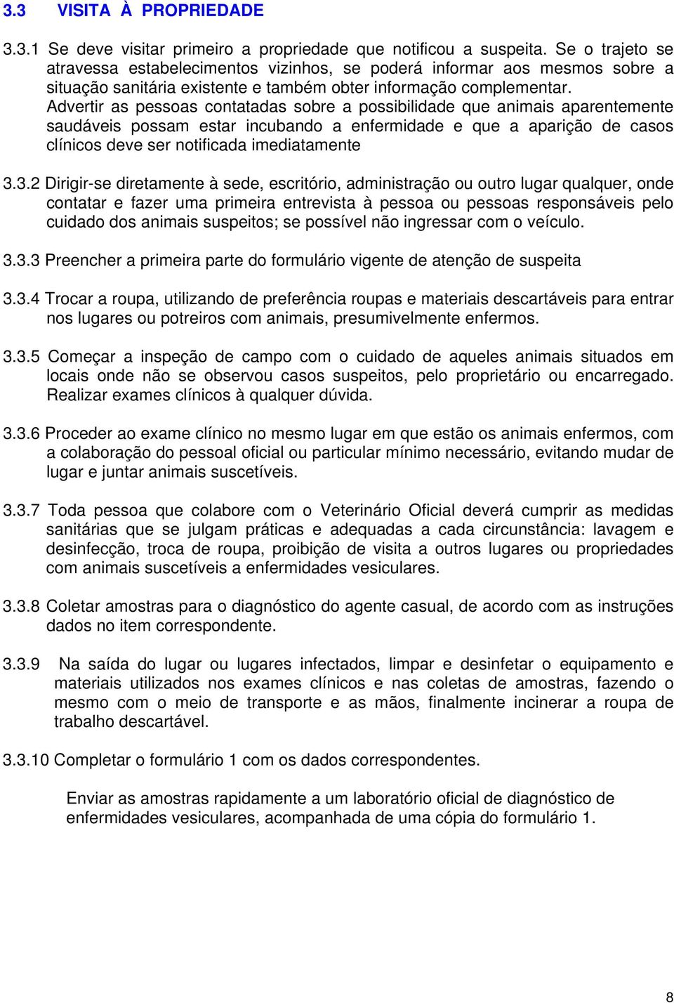 Advertir as pessoas contatadas sobre a possibilidade que animais aparentemente saudáveis possam estar incubando a enfermidade e que a aparição de casos clínicos deve ser notificada imediatamente 3.