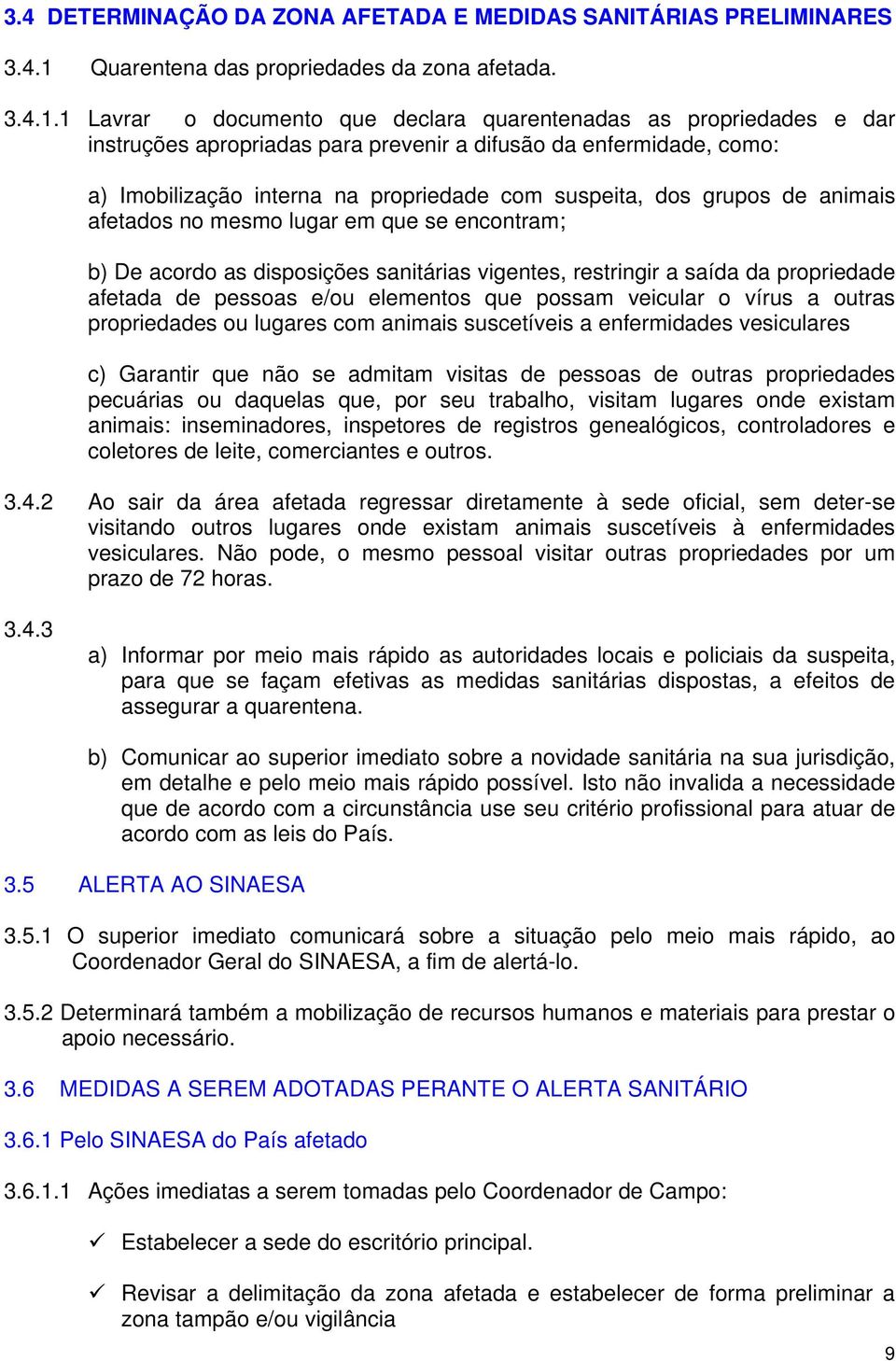 1 Lavrar o documento que declara quarentenadas as propriedades e dar instruções apropriadas para prevenir a difusão da enfermidade, como: a) Imobilização interna na propriedade com suspeita, dos