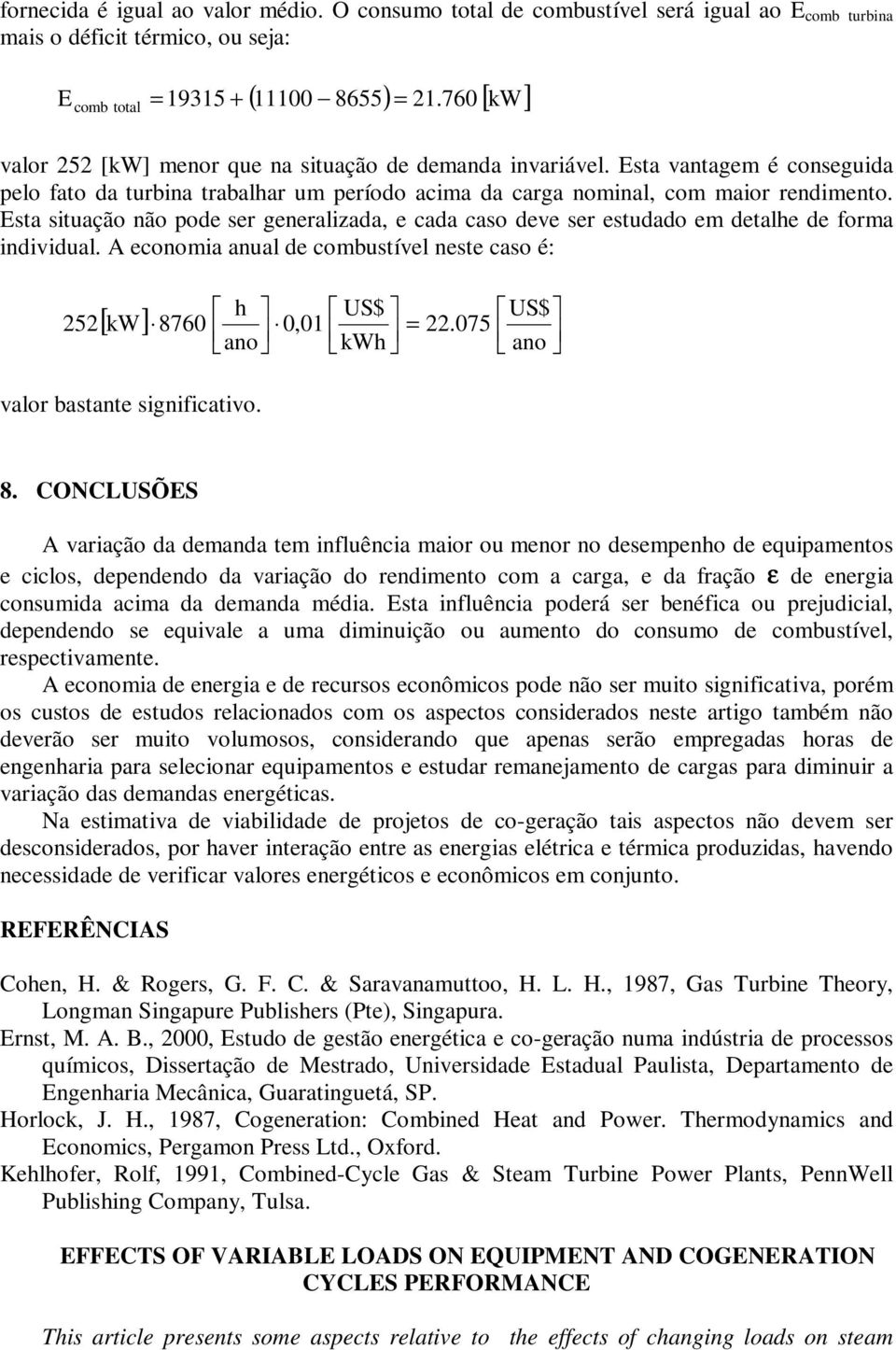 Esta situação não pode ser generalizada, e cada caso deve ser estudado em detalhe de forma individual. A economia anual de ustível neste caso é: 252 h ano US$ kwh US$ ano [ kw] 8760 0,01 22.