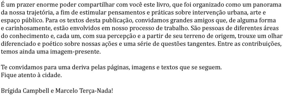 São pessoas de diferentes áreas do conhecimento e, cada um, com sua percepção e a partir de seu terreno de origem, trouxe um olhar diferenciado e poético sobre nossas ações e uma série de