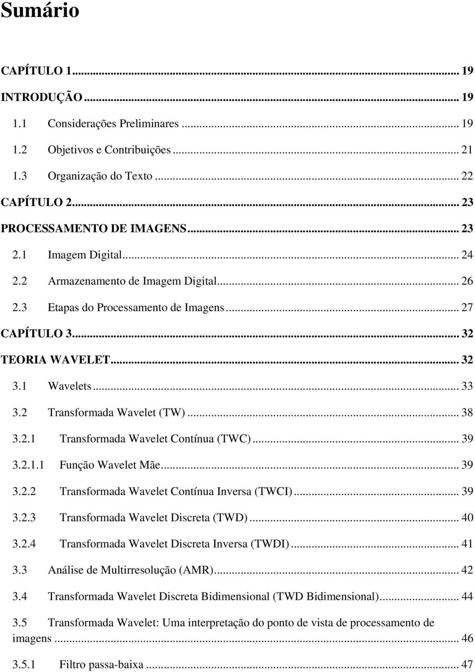 . Transformada Wavelet Contínua (TWC)... 39 3... Função Wavelet Mãe... 39 3.. Transformada Wavelet Contínua Inversa (TWCI)... 39 3..3 Transformada Wavelet Disreta (TWD)... 40 3.