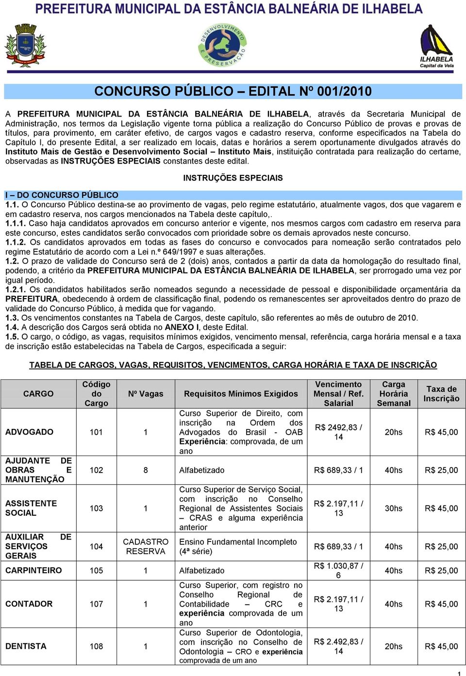 Edital, a ser realizado em locais, datas e horários a serem oportunamente divulgados através do Instituto Mais de Gestão e Desenvolvimento Social Instituto Mais, instituição contratada para