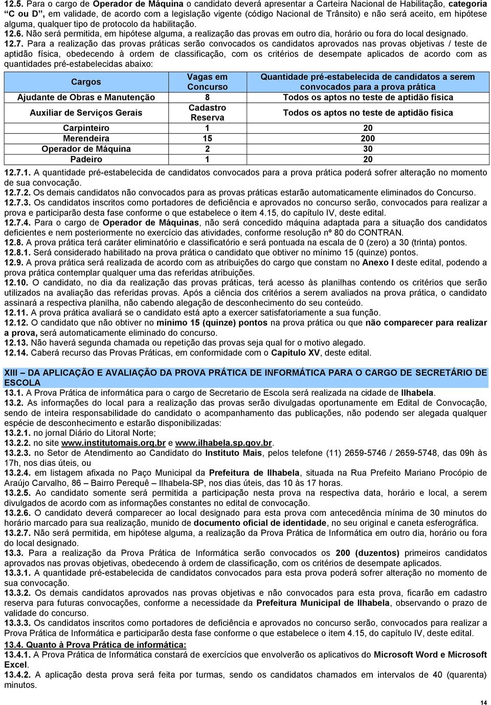 Não será permitida, em hipótese alguma, a realização das provas em outro dia, horário ou fora do local designado. 12.7.