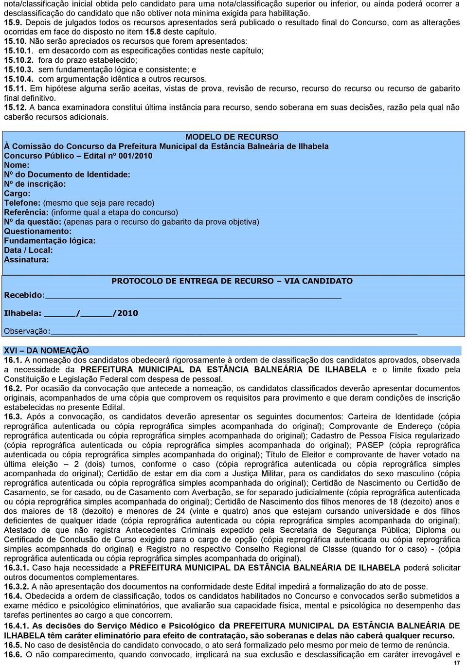 Não serão apreciados os recursos que forem apresentados: 15.10.1. em desacordo com as especificações contidas neste capítulo; 15.10.2. fora do prazo estabelecido; 15.10.3.