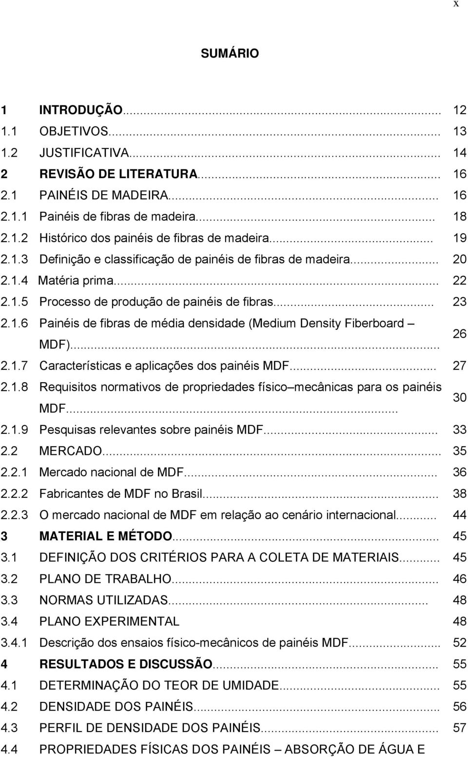 .. 26 2.1.7 Características e aplicações dos painéis MDF... 27 2.1.8 Requisitos normativos de propriedades físico mecânicas para os painéis MDF... 30 2.1.9 Pesquisas relevantes sobre painéis MDF.