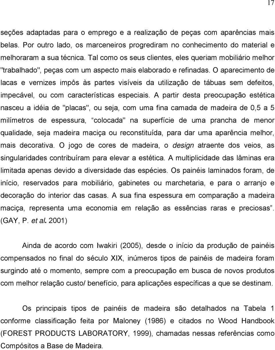 O aparecimento de lacas e vernizes impôs às partes visíveis da utilização de tábuas sem defeitos, impecável, ou com características especiais.