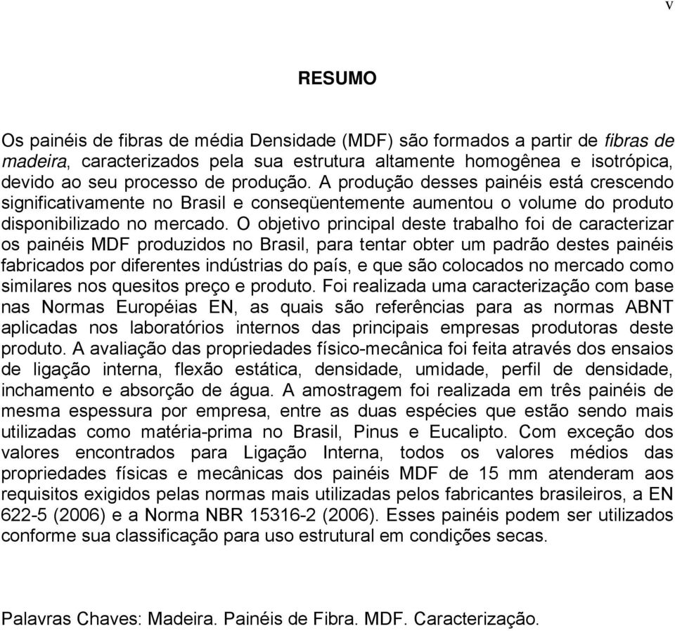 O objetivo principal deste trabalho foi de caracterizar os painéis MDF produzidos no Brasil, para tentar obter um padrão destes painéis fabricados por diferentes indústrias do país, e que são