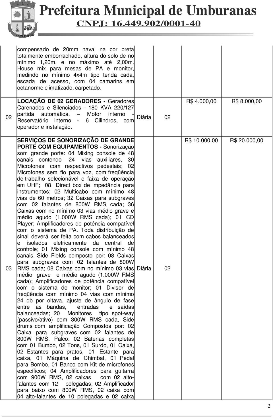 LOCAÇÃO DE 02 GERADORES - Geradores Carenados e Silenciados - 180 KVA 220/127 partida automática. Motor interno - Reservatório interno - 6 Cilindros, com operador e instalação.