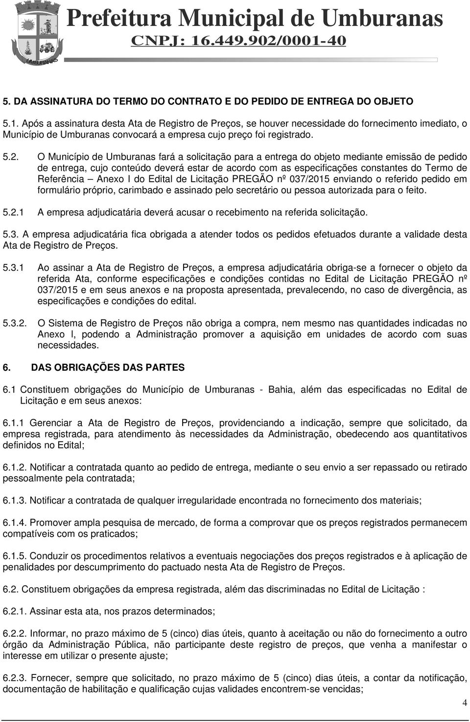 O Município de Umburanas fará a solicitação para a entrega do objeto mediante emissão de pedido de entrega, cujo conteúdo deverá estar de acordo com as especificações constantes do Termo de