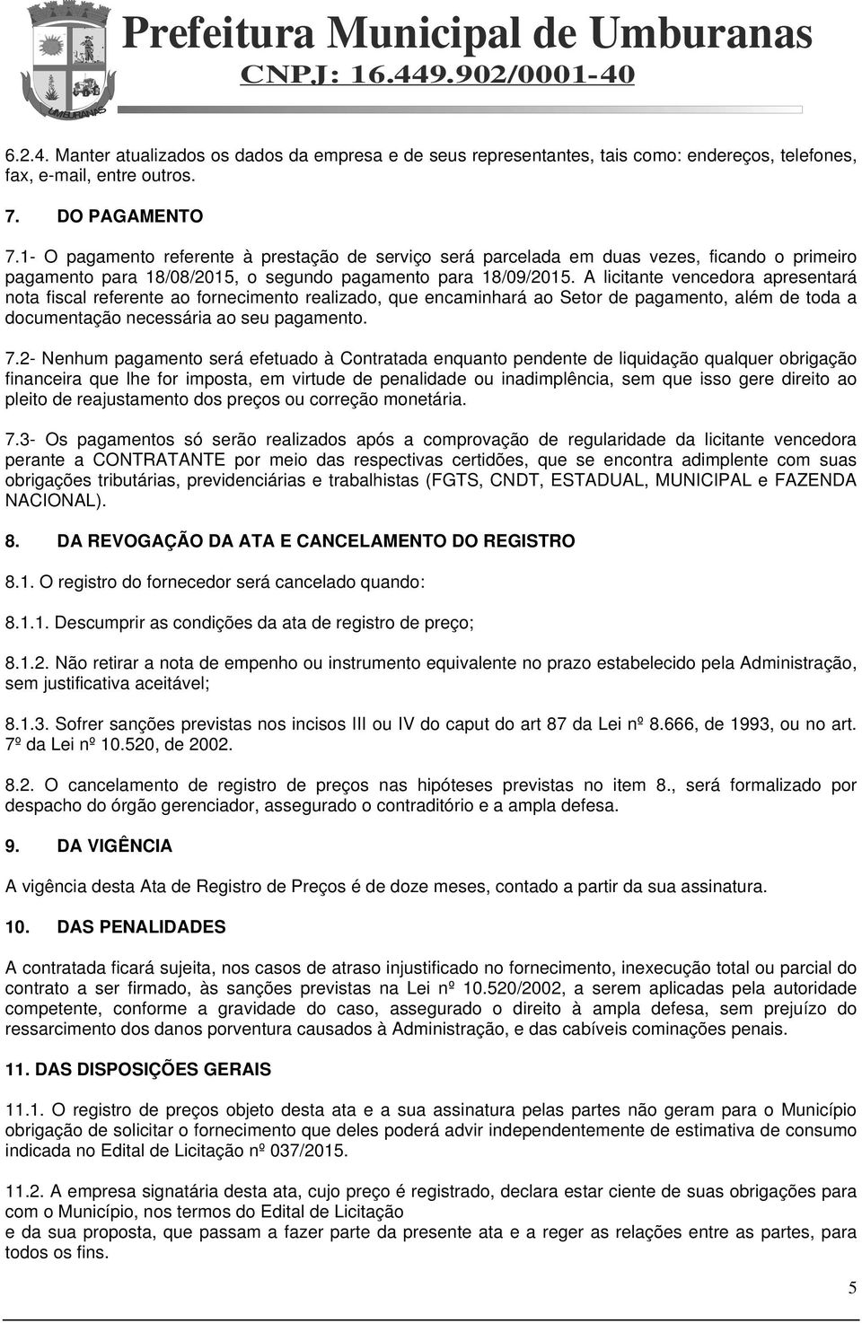 A licitante vencedora apresentará nota fiscal referente ao fornecimento realizado, que encaminhará ao Setor de pagamento, além de toda a documentação necessária ao seu pagamento. 7.