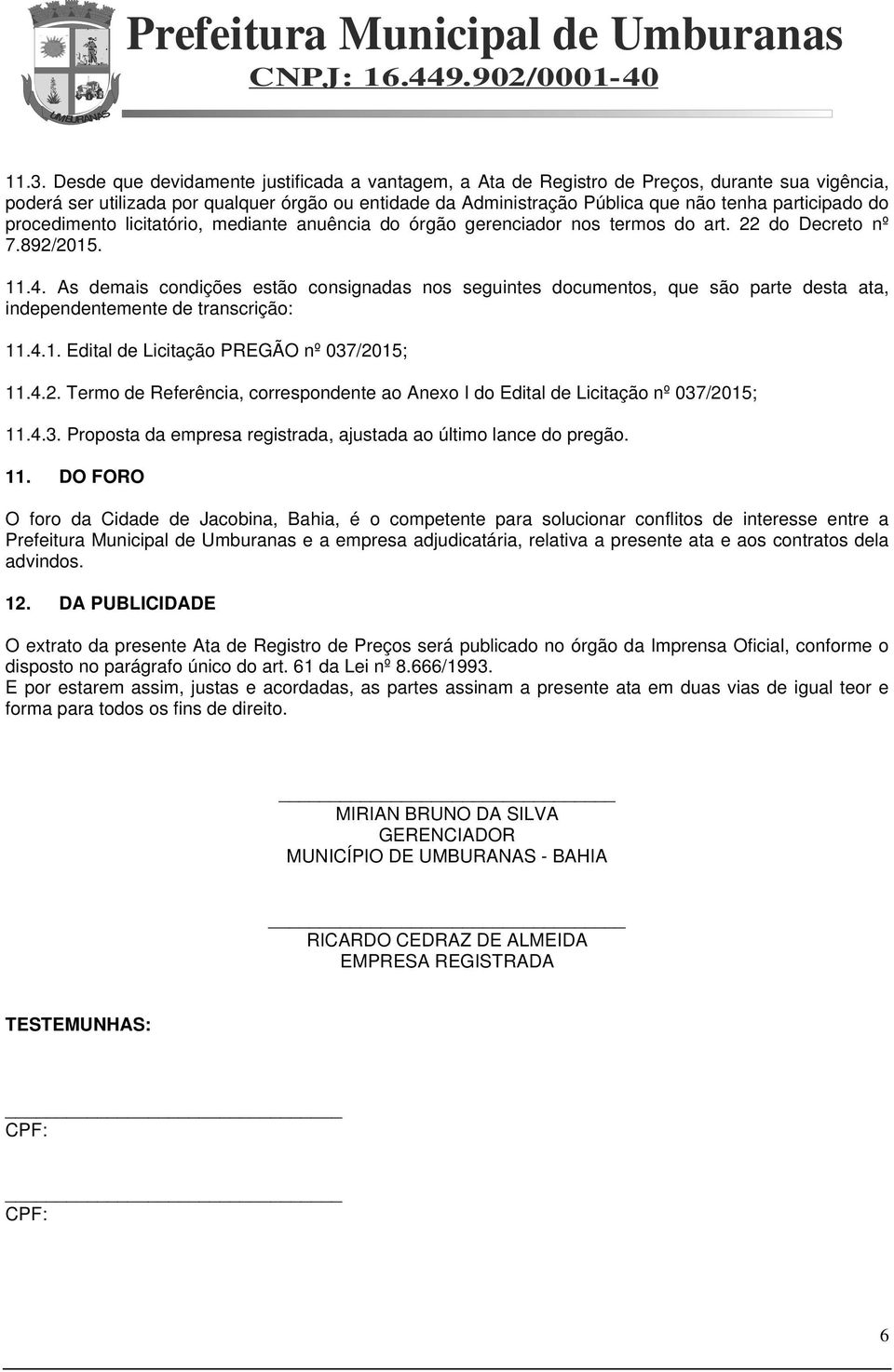 As demais condições estão consignadas nos seguintes documentos, que são parte desta ata, independentemente de transcrição: 11.4.1. Edital de Licitação PREGÃO nº 037/20