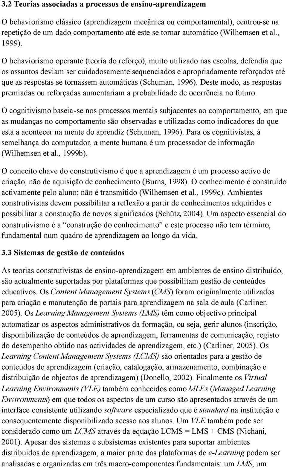 O behaviorismo operante (teoria do reforço), muito utilizado nas escolas, defendia que os assuntos deviam ser cuidadosamente sequenciados e apropriadamente reforçados até que as respostas se