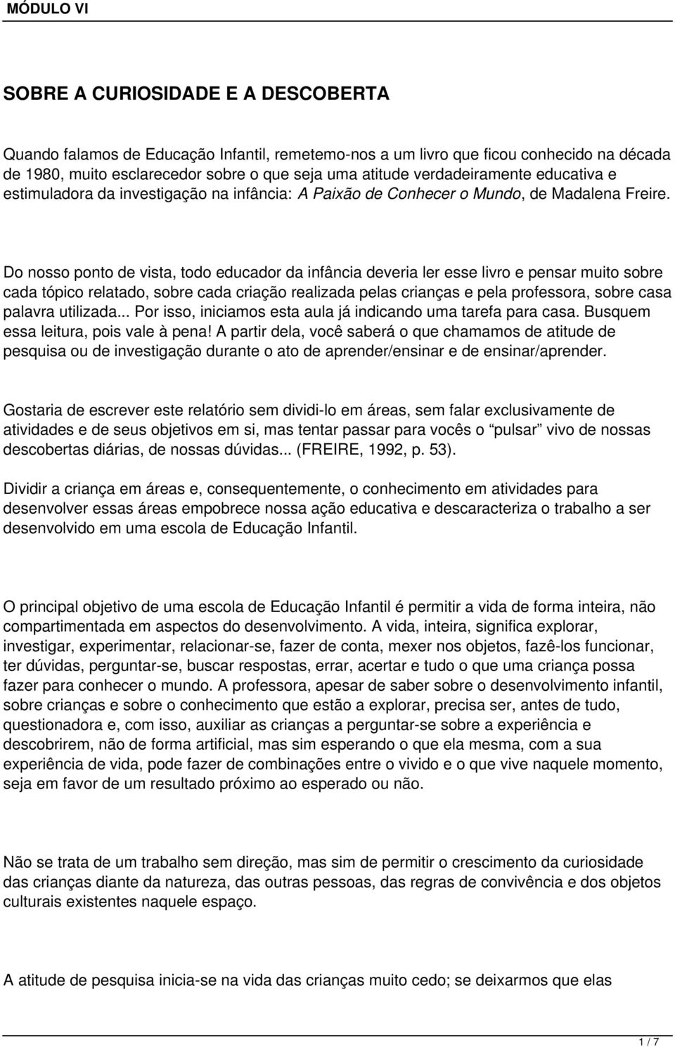 Do nosso ponto de vista, todo educador da infância deveria ler esse livro e pensar muito sobre cada tópico relatado, sobre cada criação realizada pelas crianças e pela professora, sobre casa palavra