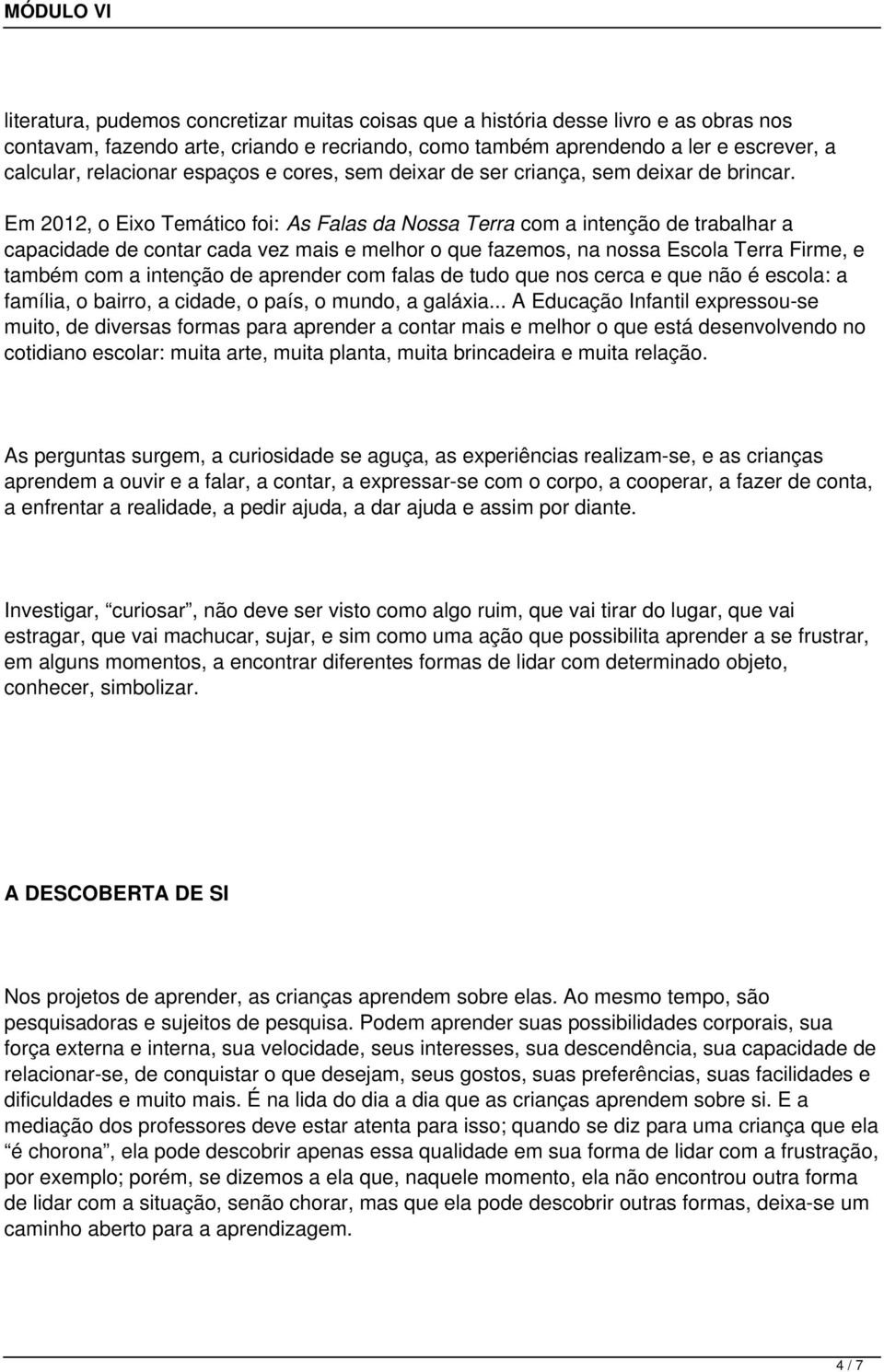 Em 2012, o Eixo Temático foi: As Falas da Nossa Terra com a intenção de trabalhar a capacidade de contar cada vez mais e melhor o que fazemos, na nossa Escola Terra Firme, e também com a intenção de