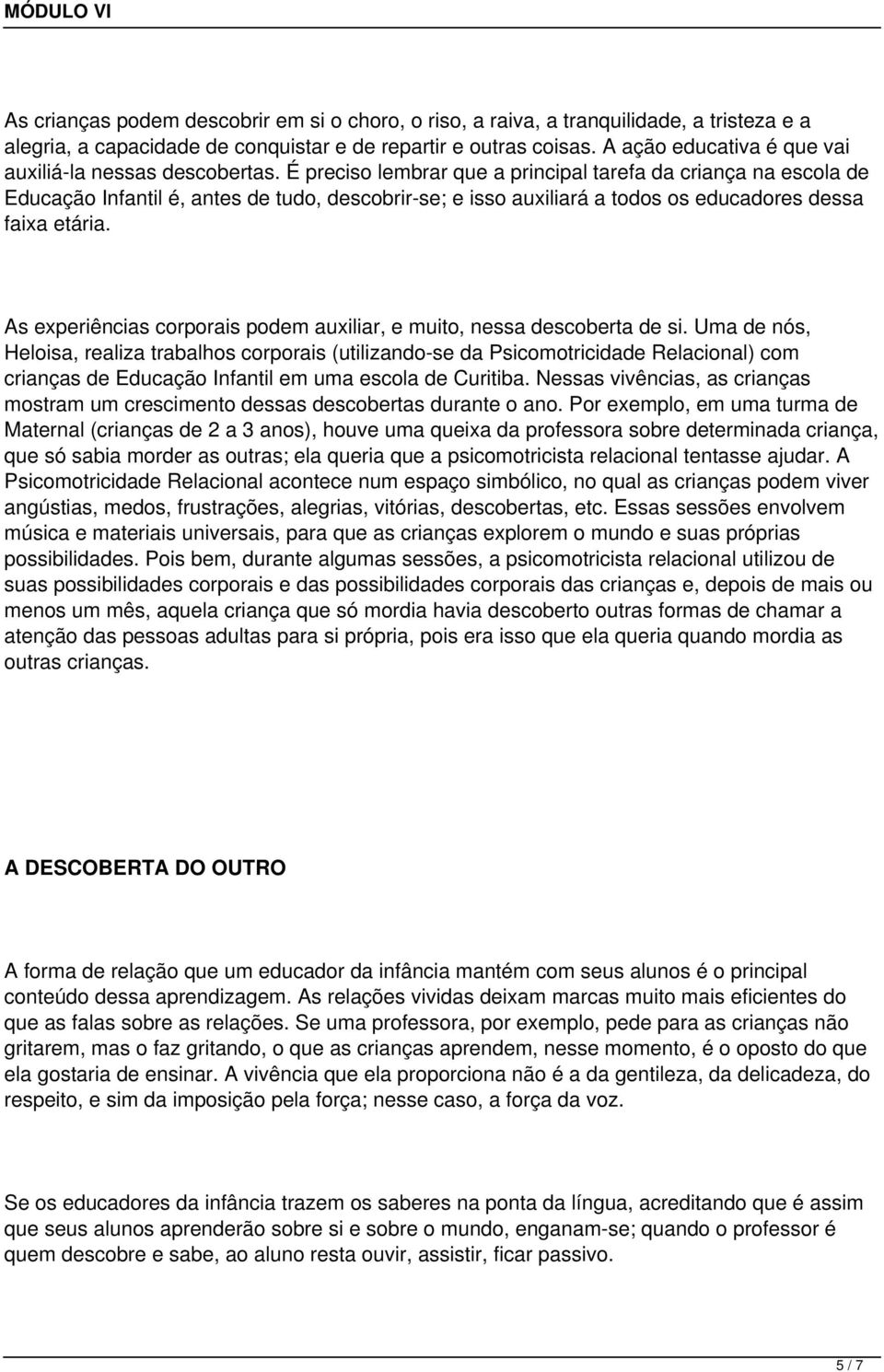 É preciso lembrar que a principal tarefa da criança na escola de Educação Infantil é, antes de tudo, descobrir-se; e isso auxiliará a todos os educadores dessa faixa etária.