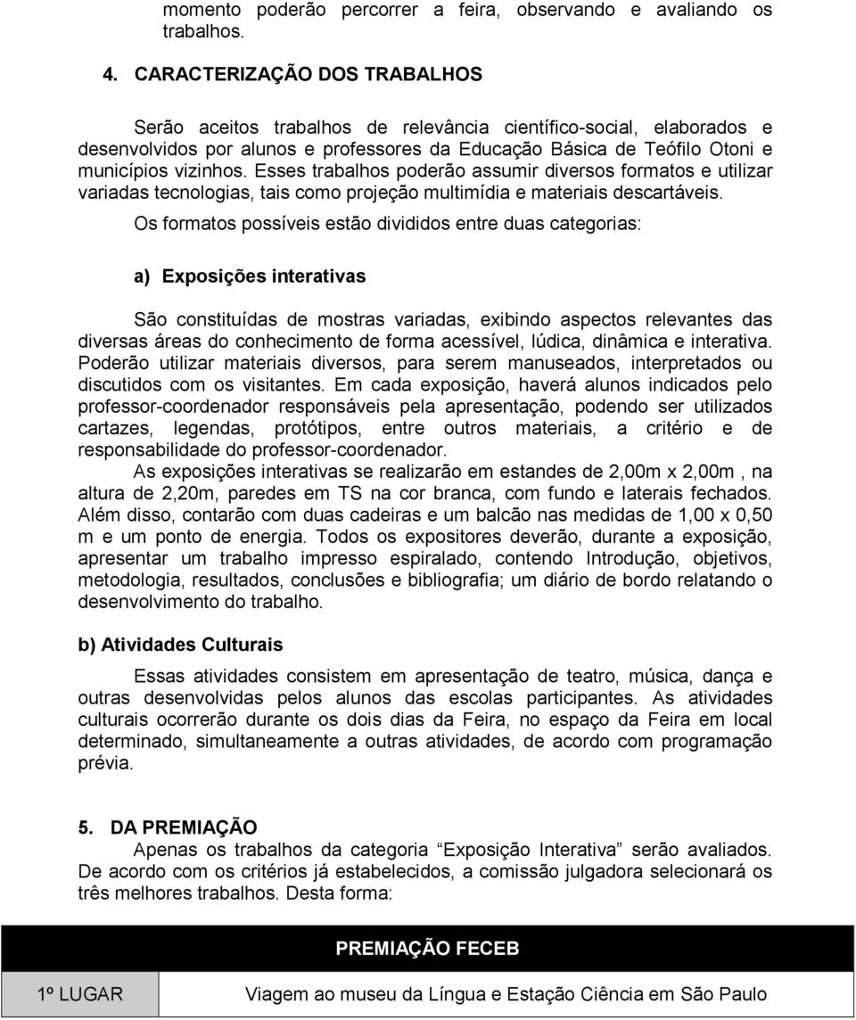 Esses trabalhos poderão assumir diversos formatos e utilizar variadas tecnologias, tais como projeção multimídia e materiais descartáveis.