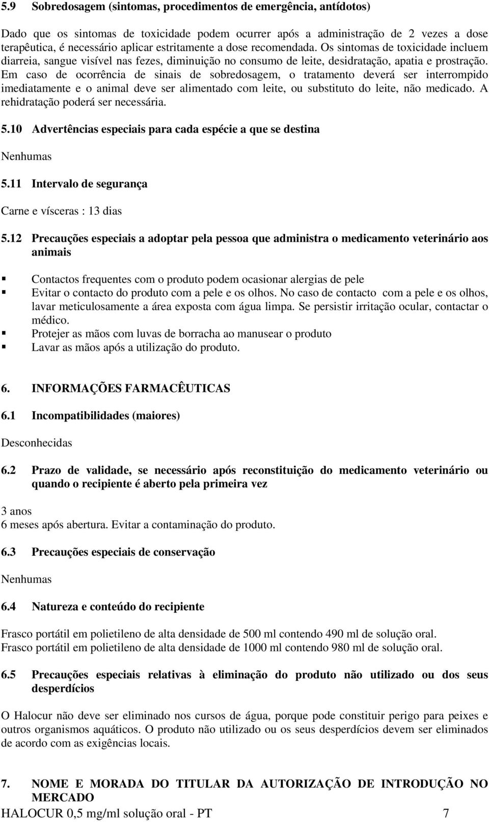 Em caso de ocorrência de sinais de sobredosagem, o tratamento deverá ser interrompido imediatamente e o animal deve ser alimentado com leite, ou substituto do leite, não medicado.