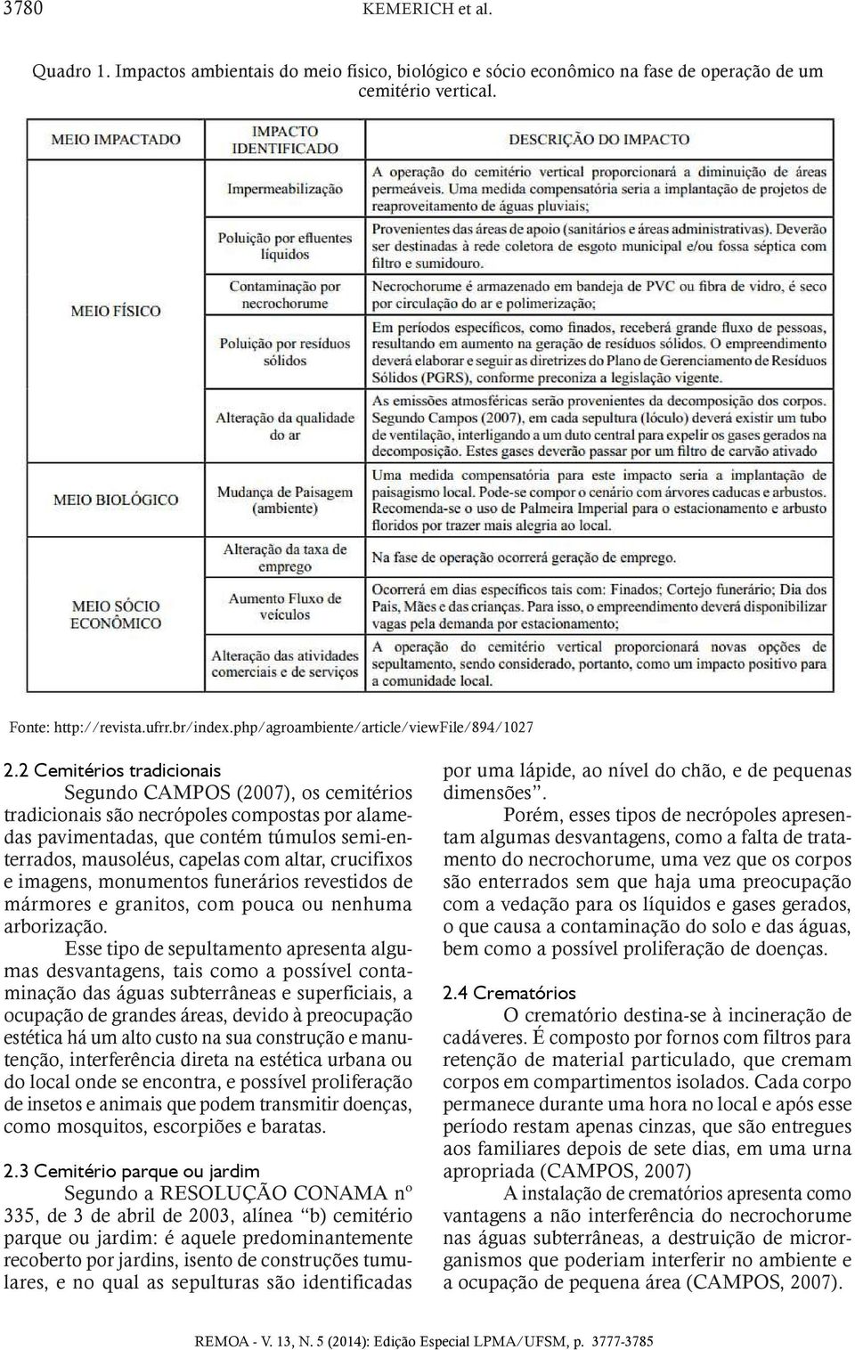 2 Cemitérios tradicionais Segundo CAMPOS (2007), os cemitérios tradicionais são necrópoles compostas por alamedas pavimentadas, que contém túmulos semi-enterrados, mausoléus, capelas com altar,