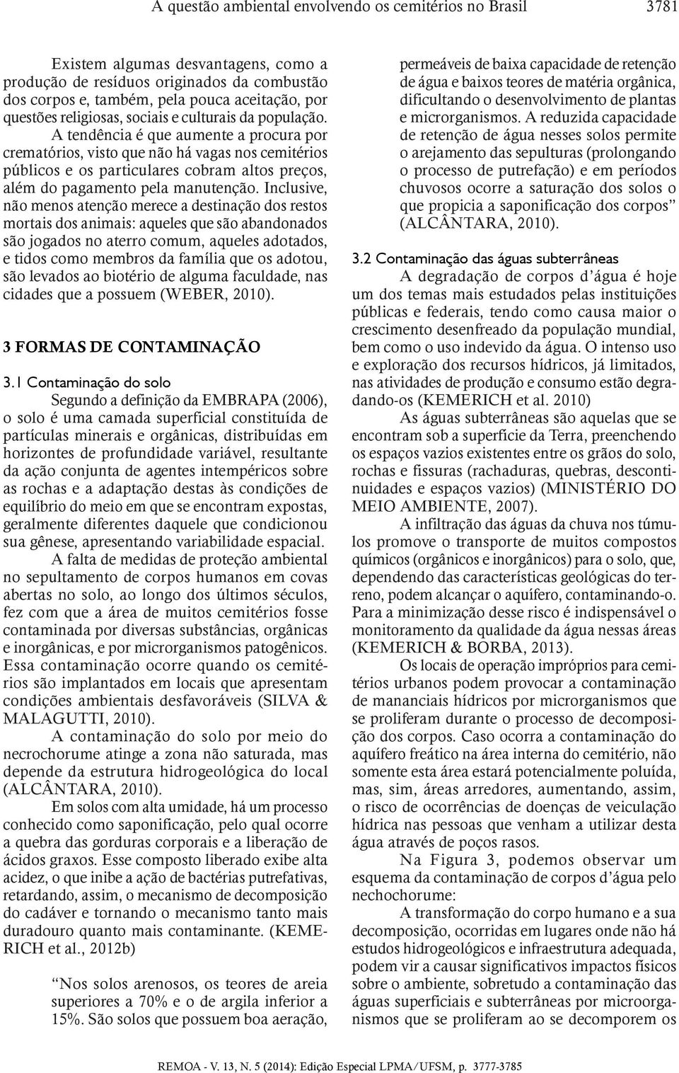 A tendência é que aumente a procura por crematórios, visto que não há vagas nos cemitérios públicos e os particulares cobram altos preços, além do pagamento pela manutenção.