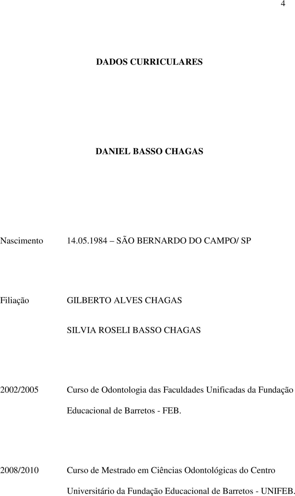 2002/2005 Curso de Odontologia das Faculdades Unificadas da Fundação Educacional de Barretos