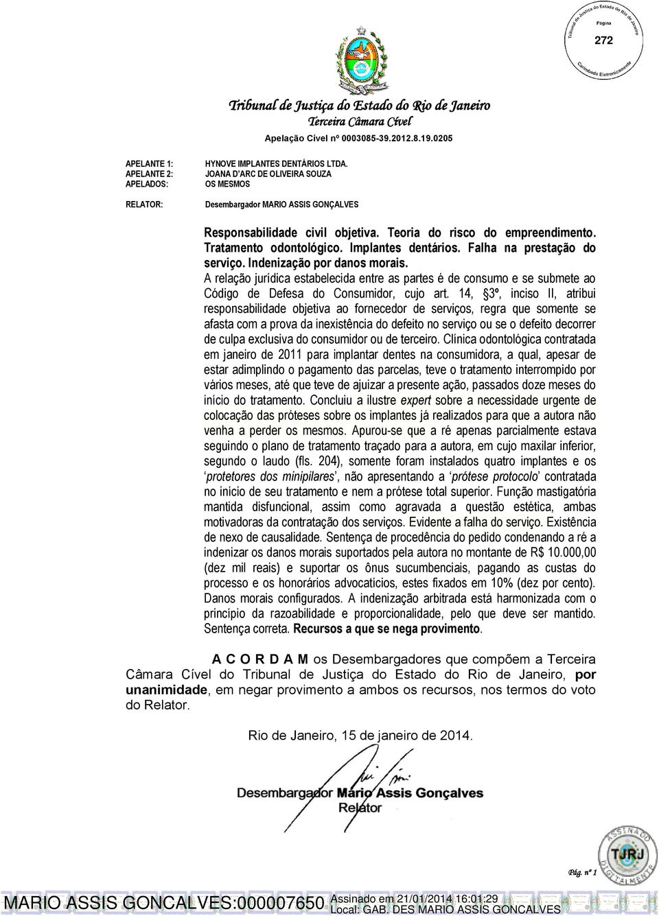 A relação jurídica estabelecida entre as partes é de consumo e se submete ao Código de Defesa do Consumidor, cujo art.